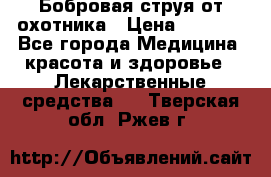 Бобровая струя от охотника › Цена ­ 3 500 - Все города Медицина, красота и здоровье » Лекарственные средства   . Тверская обл.,Ржев г.